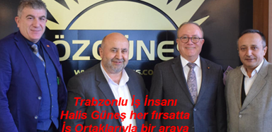 Trabzonlu İş İnsanı Halis Güneş her fırsatta İş Ortaklarıyla bir araya Gelmeyi ihmal etmiyor
