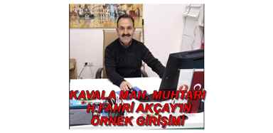 KAVALA MAH. MUHTARI H.FAHRİ AKÇAY’IN ÖRNEK GİRİŞİMİ
