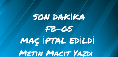 SON DAKİKA FB-GS MAÇ İPTAL EDİLDİ